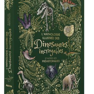 L'ANTHOLOGIE ILLUSTRÉE DES DINOSAURES INCROYABLES ET AUTRES VIES PRÉHISTORIQUES